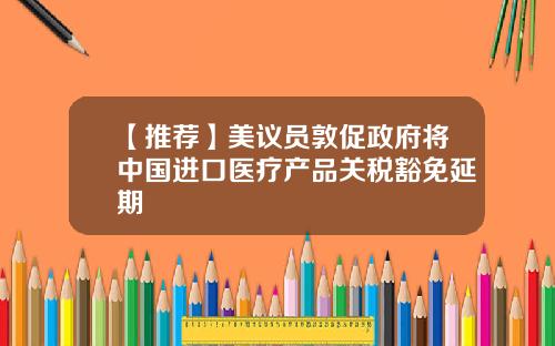 【推荐】美议员敦促政府将中国进口医疗产品关税豁免延期