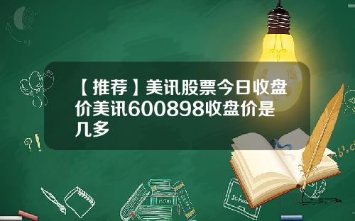 【推荐】美讯股票今日收盘价美讯600898收盘价是几多