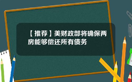 【推荐】美财政部将确保两房能够偿还所有债务