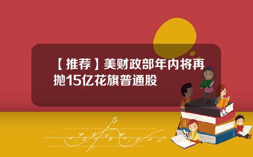 【推荐】美财政部年内将再抛15亿花旗普通股