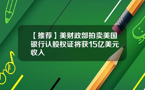 【推荐】美财政部拍卖美国银行认股权证将获15亿美元收入