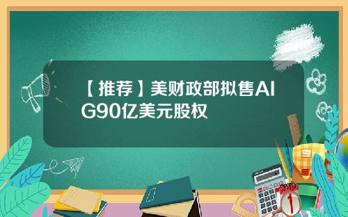 【推荐】美财政部拟售AIG90亿美元股权