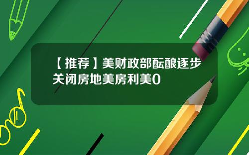 【推荐】美财政部酝酿逐步关闭房地美房利美0