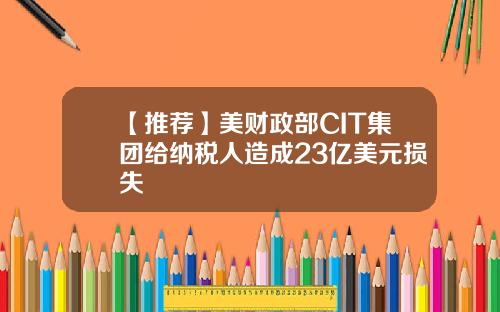 【推荐】美财政部CIT集团给纳税人造成23亿美元损失