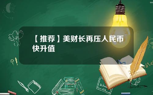【推荐】美财长再压人民币快升值