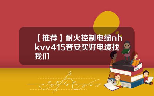 【推荐】耐火控制电缆nhkvv415晋安买好电缆找我们