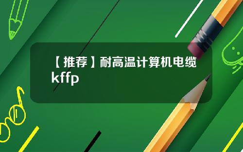 【推荐】耐高温计算机电缆kffp