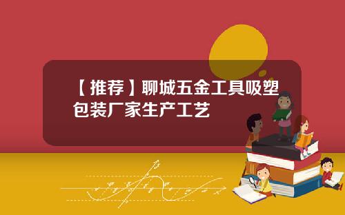 【推荐】聊城五金工具吸塑包装厂家生产工艺
