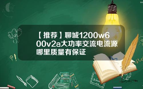 【推荐】聊城1200w600v2a大功率交流电流源哪里质量有保证