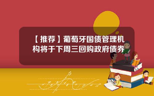 【推荐】葡萄牙国债管理机构将于下周三回购政府债券