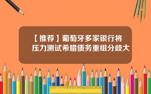 【推荐】葡萄牙多家银行将压力测试希腊债务重组分歧大