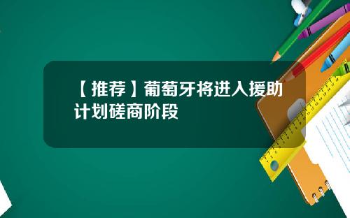 【推荐】葡萄牙将进入援助计划磋商阶段