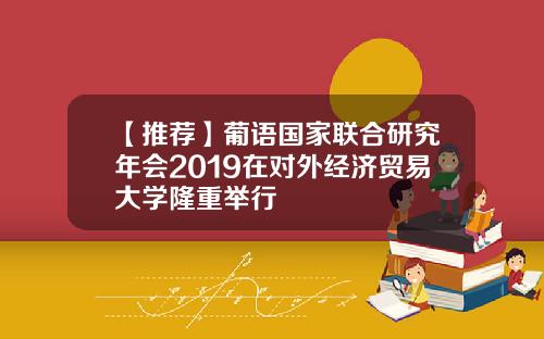 【推荐】葡语国家联合研究年会2019在对外经济贸易大学隆重举行