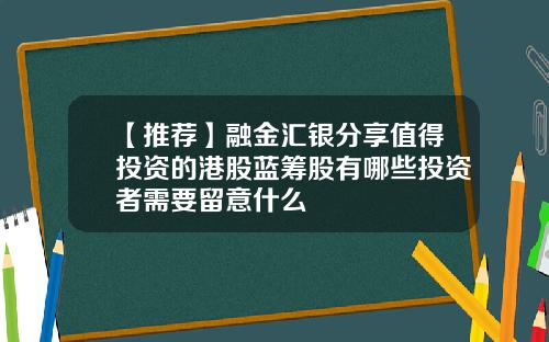 【推荐】融金汇银分享值得投资的港股蓝筹股有哪些投资者需要留意什么