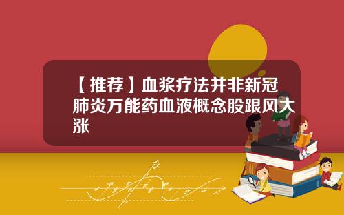 【推荐】血浆疗法并非新冠肺炎万能药血液概念股跟风大涨