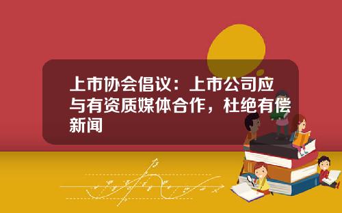 上市协会倡议:上市公司应与有资质媒体合作,杜绝有偿新闻