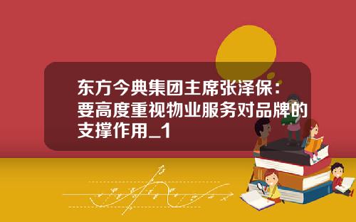 东方今典集团主席张泽保:要高度重视物业服务对品牌的支撑作用_1