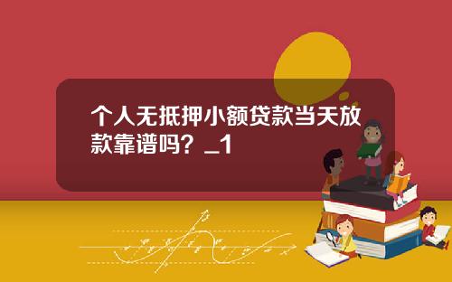 个人无抵押小额贷款当天放款靠谱吗?_1