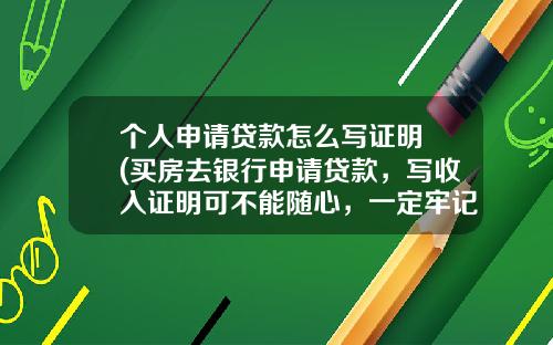个人申请贷款怎么写证明 (买房去银行申请贷款,写收入证明可不能随心,一定牢记“三不写”)_1