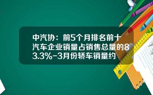 中汽协：前5个月排名前十汽车企业销量占销售总量的83.3%-3月份轿车销量约为多少万辆