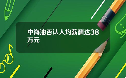 中海油否认人均薪酬达38万元