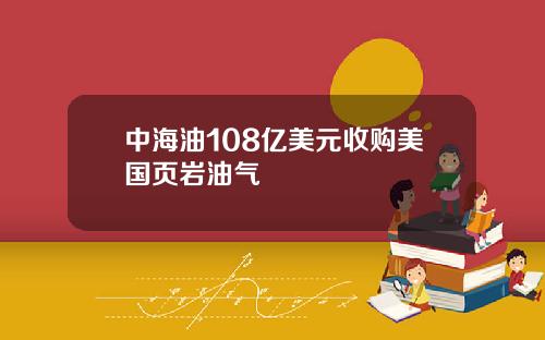 中海油108亿美元收购美国页岩油气