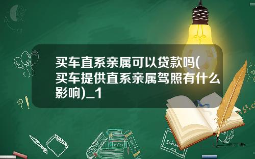 买车直系亲属可以贷款吗(买车提供直系亲属驾照有什么影响)_1