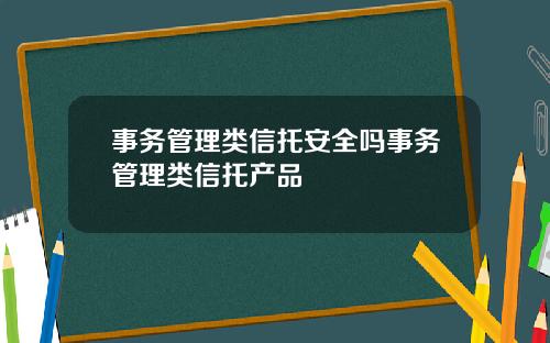 事务管理类信托安全吗事务管理类信托产品