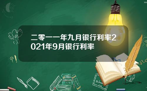 二零一一年九月银行利率2021年9月银行利率