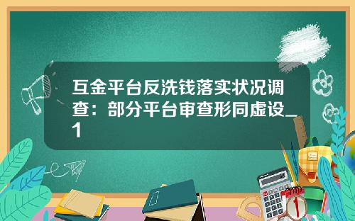 互金平台反洗钱落实状况调查:部分平台审查形同虚设_1