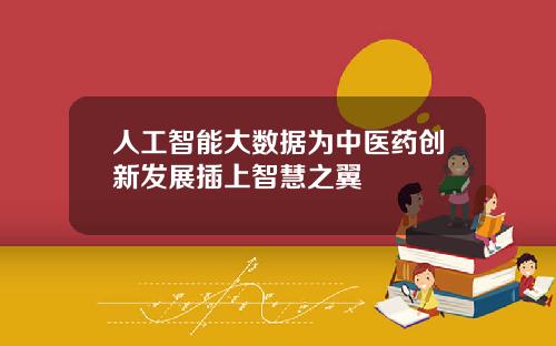 人工智能大数据为中医药创新发展插上智慧之翼