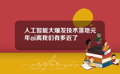 人工智能大爆发技术落地元年ai离我们有多近了