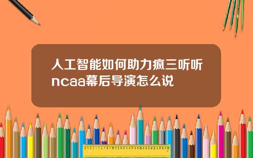 人工智能如何助力疯三听听ncaa幕后导演怎么说