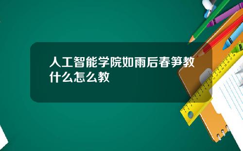 人工智能学院如雨后春笋教什么怎么教