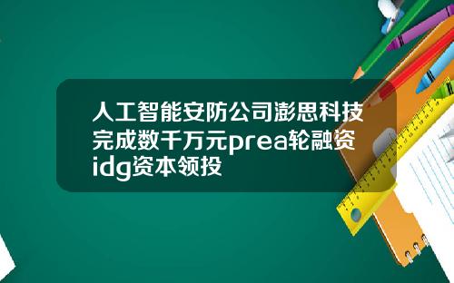 人工智能安防公司澎思科技完成数千万元prea轮融资idg资本领投