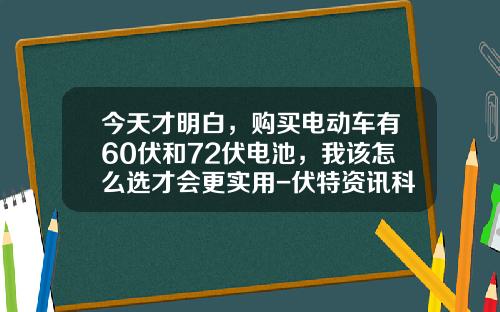 今天才明白，购买电动车有60伏和72伏电池，我该怎么选才会更实用-伏特资讯科学股票今开