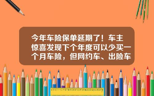 今年车险保单延期了!车主惊喜发现下个年度可以少买一个月车险,但网约车、出险车享受有点难-人寿车险多少钱
