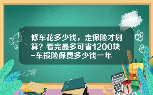修车花多少钱，走保险才划算？看完最多可省1200块-车损险保费多少钱一年