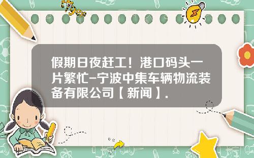 假期日夜赶工！港口码头一片繁忙-宁波中集车辆物流装备有限公司【新闻】.
