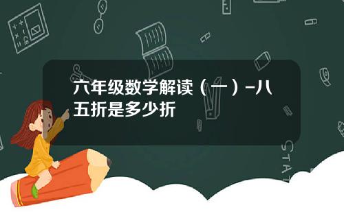 六年级数学解读(一)-八五折是多少折