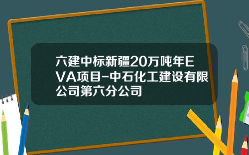 六建中标新疆20万吨年EVA项目-中石化工建设有限公司第六分公司