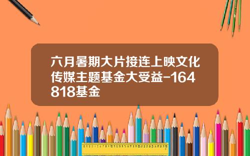 六月暑期大片接连上映文化传媒主题基金大受益-164818基金