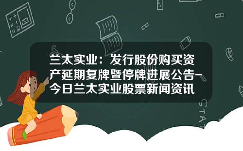 兰太实业:发行股份购买资产延期复牌暨停牌进展公告-今日兰太实业股票新闻资讯