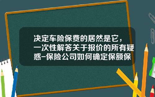 决定车险保费的居然是它，一次性解答关于报价的所有疑惑-保险公司如何确定保额保费【新闻】.