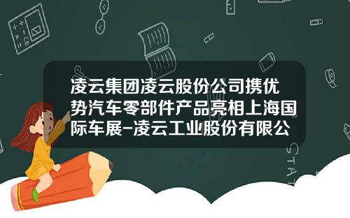 凌云集团凌云股份公司携优势汽车零部件产品亮相上海国际车展-凌云工业股份有限公司【新闻】.
