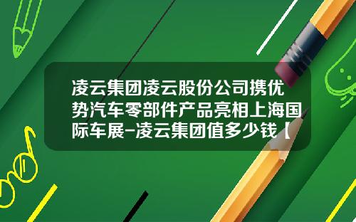 凌云集团凌云股份公司携优势汽车零部件产品亮相上海国际车展-凌云集团值多少钱【新闻】.