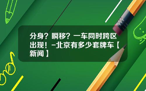 分身？瞬移？一车同时跨区出现！-北京有多少套牌车【新闻】