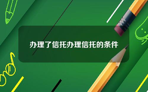 办理了信托办理信托的条件