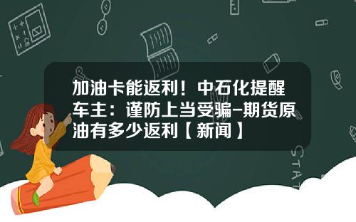 加油卡能返利！中石化提醒车主：谨防上当受骗-期货原油有多少返利【新闻】