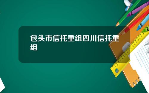 包头市信托重组四川信托重组